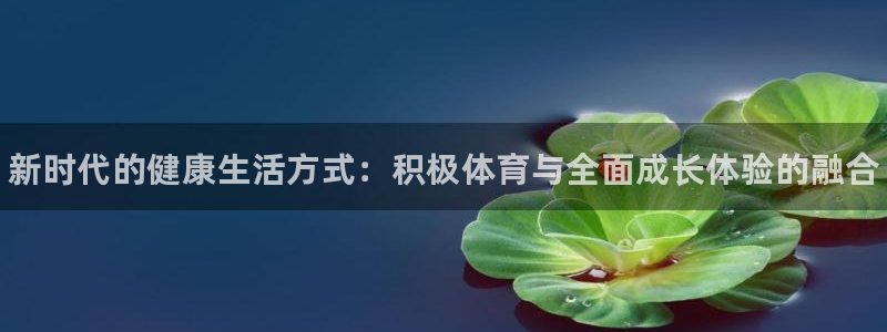 oety欧亿体育官网下载联系电话：新时代的健康生活方