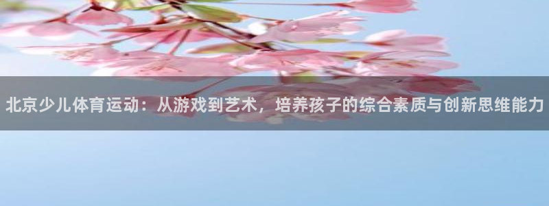 欧亿体育官方正版app集团官网网址：北京少儿体育运动