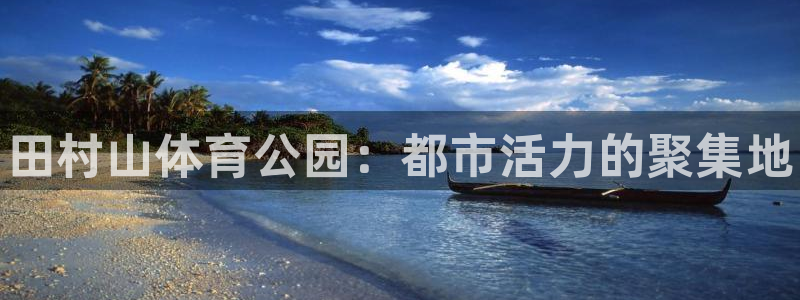 oety欧亿体育官网下载招商电话是多少啊：田村山体育