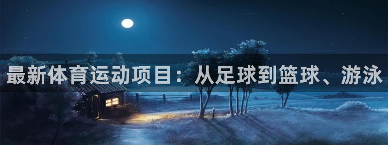 oety欧亿体育官网下载平台假的吗是真的吗：最新体育运动项目
