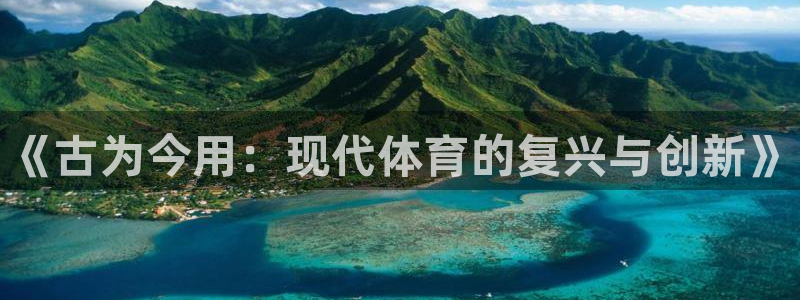 oety欧亿体育官网下载平台注册流程视频：《古为今用