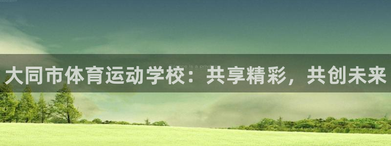 oety欧亿体育官网下载平台是正规平台吗：大同市体育