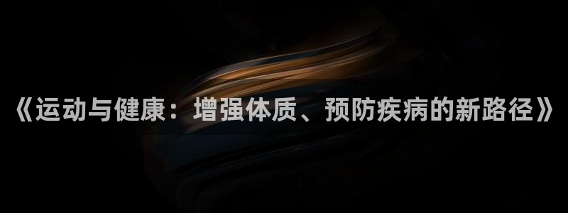 oety欧亿体育官网下载平台是正规平台吗安全吗：《运动与健康