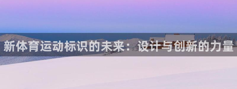 欧亿体育官方正版app娱乐下载：新体育运动标识的未来：设计与