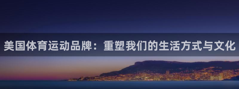 oety欧亿体育官网下载注册：美国体育运动品牌：重塑我们的生