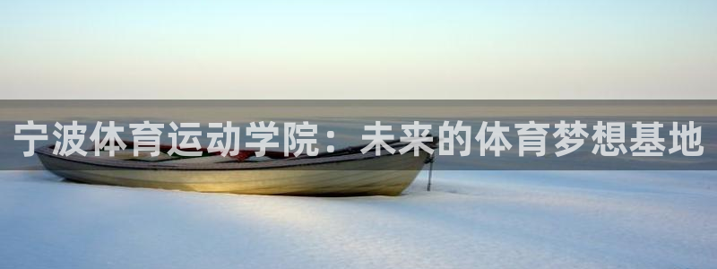 oety欧亿体育官网下载招商电话是多少啊：宁波体育运动学院：