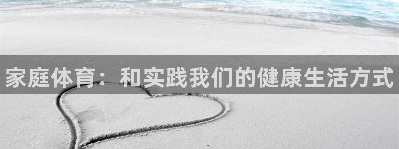 欧亿体育官方平台体育：家庭体育：和实践我们的健康生活方式